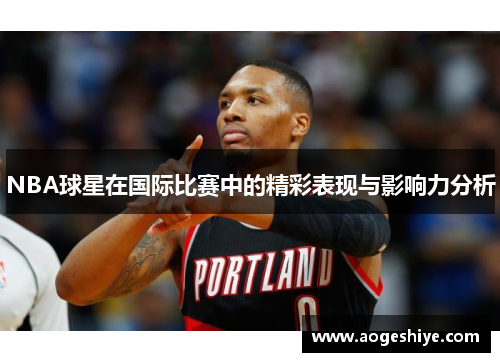 NBA球星在国际比赛中的精彩表现与影响力分析