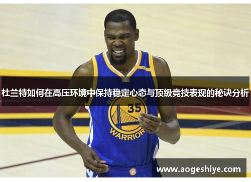 杜兰特如何在高压环境中保持稳定心态与顶级竞技表现的秘诀分析