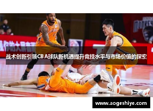 战术创新引领CBA球队新机遇提升竞技水平与市场价值的探索