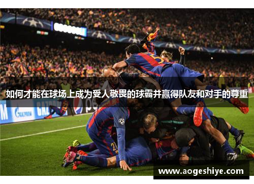 如何才能在球场上成为受人敬畏的球霸并赢得队友和对手的尊重 如何才能在球场上成为受人敬畏的球霸并赢得队友和对手的尊重