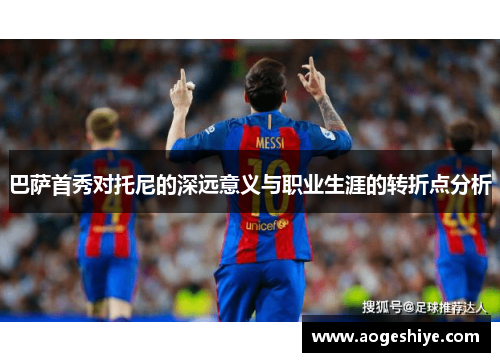 巴萨首秀对托尼的深远意义与职业生涯的转折点分析