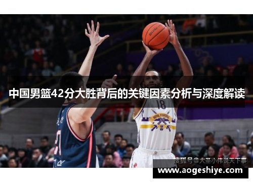 中国男篮42分大胜背后的关键因素分析与深度解读