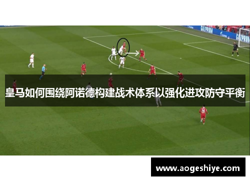 皇马如何围绕阿诺德构建战术体系以强化进攻防守平衡