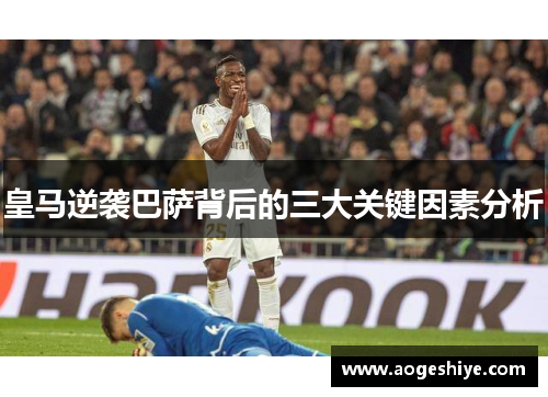 皇马逆袭巴萨背后的三大关键因素分析 皇马逆袭巴萨背后的三大关键因素分析