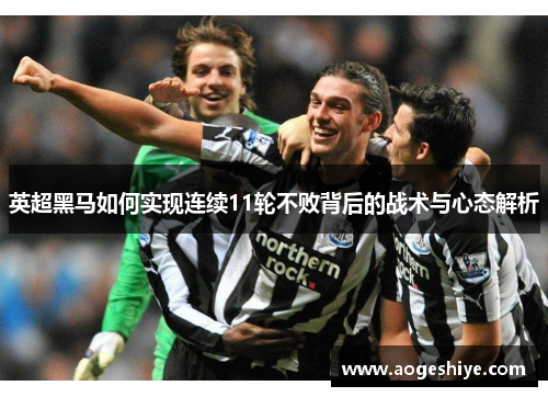 英超黑马如何实现连续11轮不败背后的战术与心态解析 英超黑马如何实现连续11轮不败背后的战术与心态解析