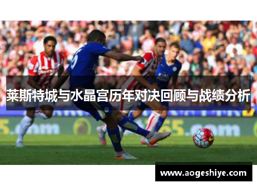 莱斯特城与水晶宫历年对决回顾与战绩分析
