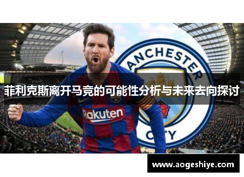 菲利克斯离开马竞的可能性分析与未来去向探讨