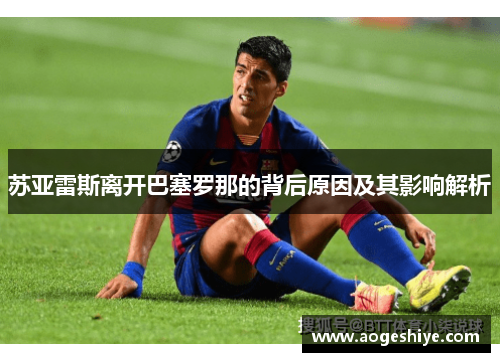 苏亚雷斯离开巴塞罗那的背后原因及其影响解析