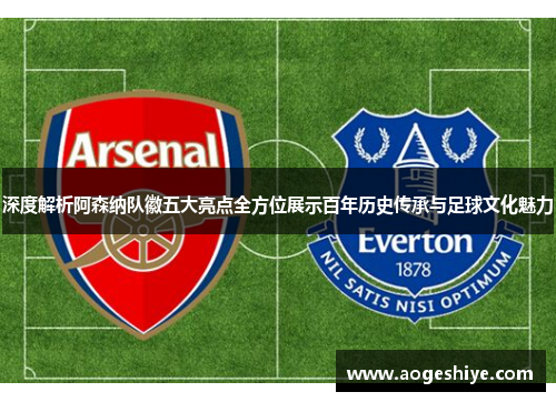深度解析阿森纳队徽五大亮点全方位展示百年历史传承与足球文化魅力